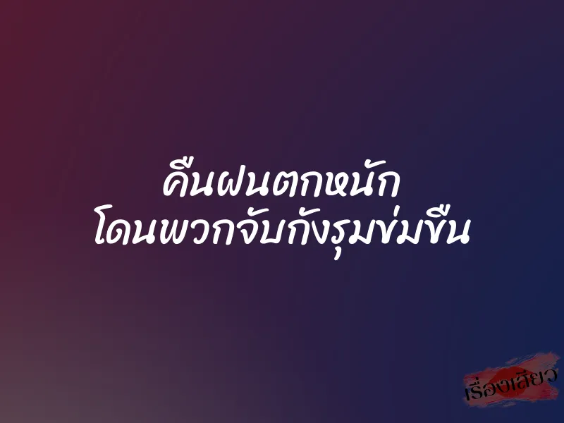 คืนฝนตกหนัก โดนพวกจับกังรุมข่มขืน