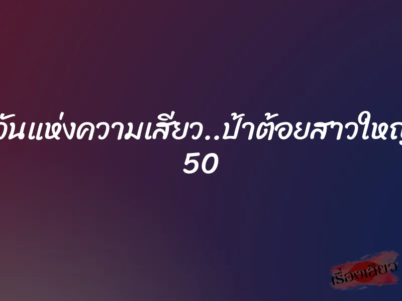 คืนวันแห่งความเสียว..ป้าต้อยสาวใหญ่วัย 50