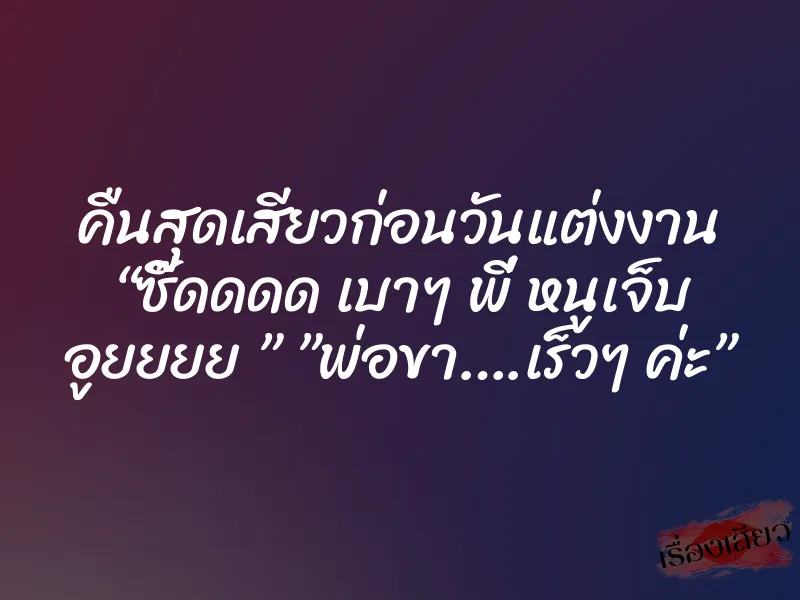 คืนสุดเสียวก่อนวันแต่งงาน “ซี๊ดดดด เบาๆ พี่ หนูเจ็บ อูยยยย ” ”พ่อขา….เร็วๆ ค่ะ”