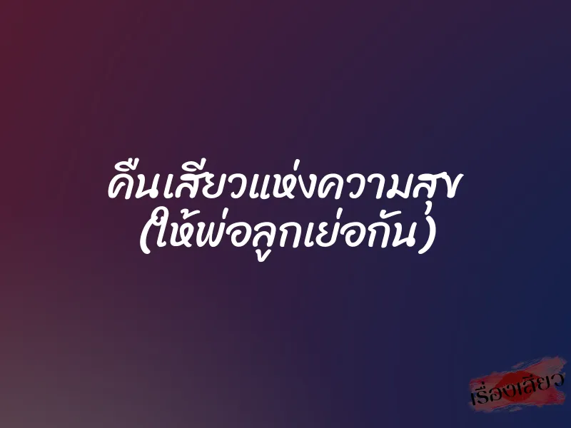 คืนเสียวแห่งความสุข (ให้พ่อลูกเย่อกัน)