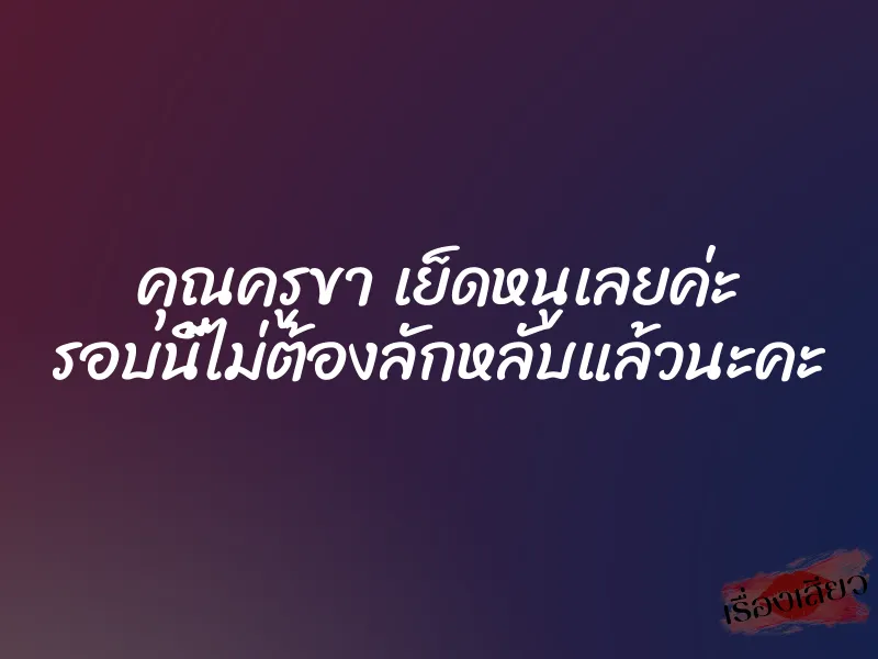 คุณครูขา เย็ดหนูเลยค่ะ รอบนี้ไม่ต้องลักหลับแล้วนะคะ