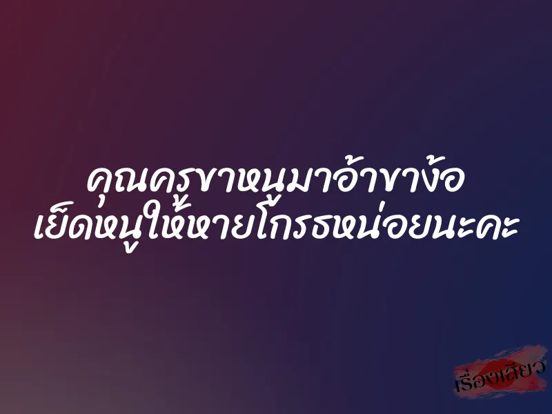 คุณครูขาหนูมาอ้าขาง้อ เย็ดหนูให้หายโกรธหน่อยนะคะ