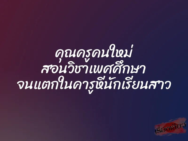 คุณครูคนใหม่ สอนวิชาเพศศึกษา จนแตกในคารูหีนักเรียนสาว