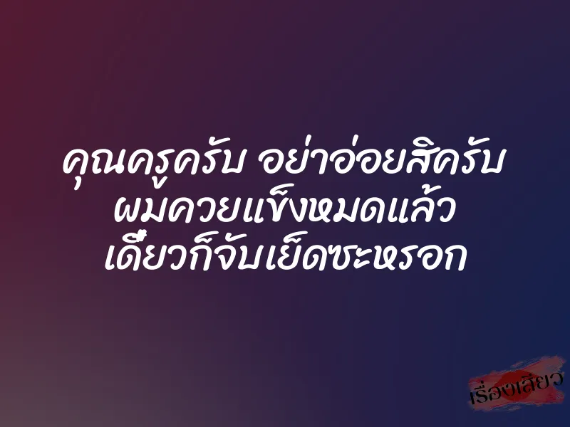 คุณครูครับ อย่าอ่อยสิครับ ผมควยแข็งหมดแล้ว เดี๋ยวก็จับเย็ดซะหรอก