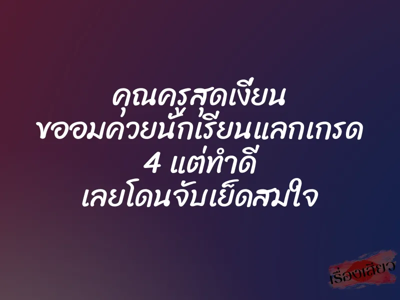 คุณครูสุดเงี่ยน ขออมควยนักเรียนแลกเกรด 4 แต่ทำดี เลยโดนจับเย็ดสมใจ