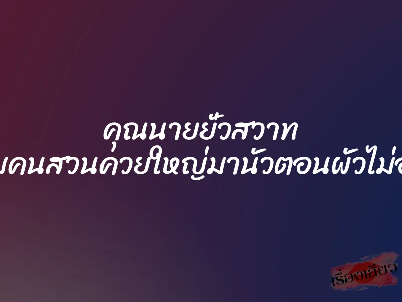 คุณนายยั่วสวาท จับคนสวนควยใหญ่มานัวตอนผัวไม่อยู่