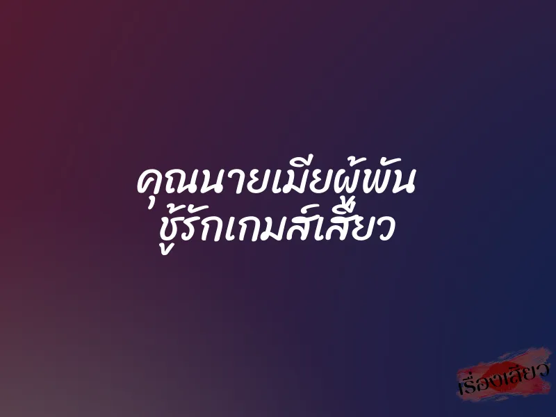 คุณนายเมียผู้พัน ชู้รักเกมส์เสียว