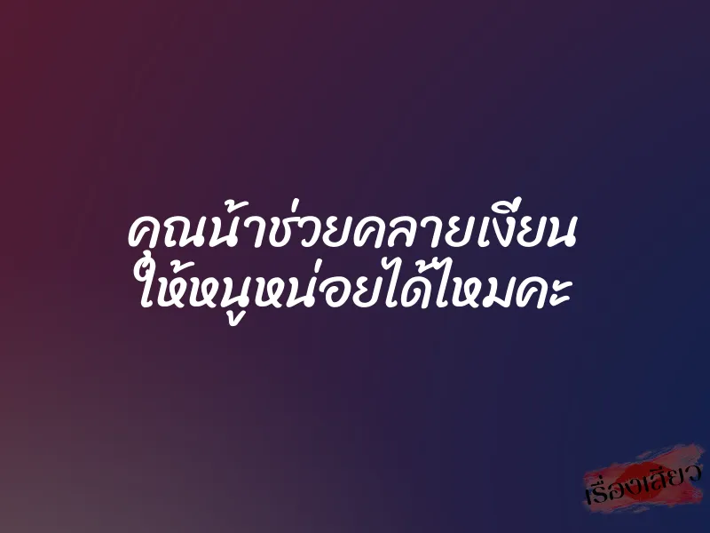 คุณน้าช่วยคลายเงี่ยน ให้หนูหน่อยได้ไหมคะ
