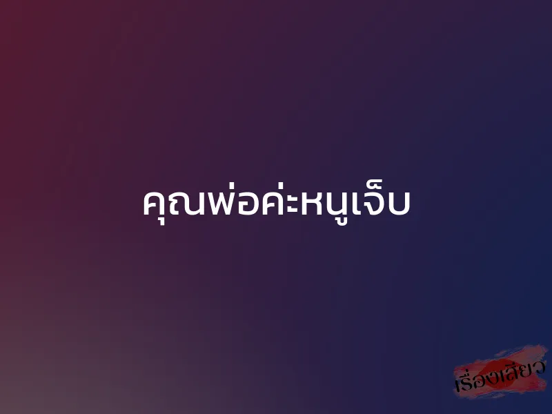 คุณพ่อค่ะหนูเจ็บ