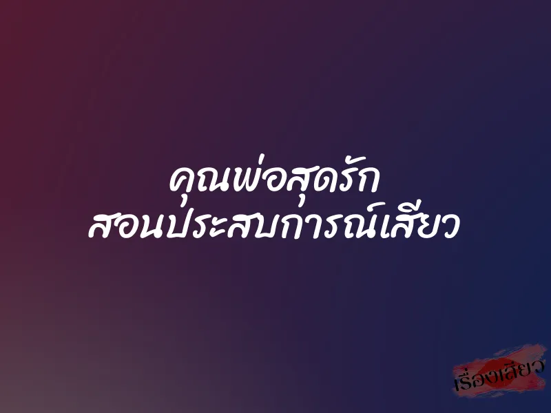 คุณพ่อสุดรัก สอนประสบการณ์เสียว