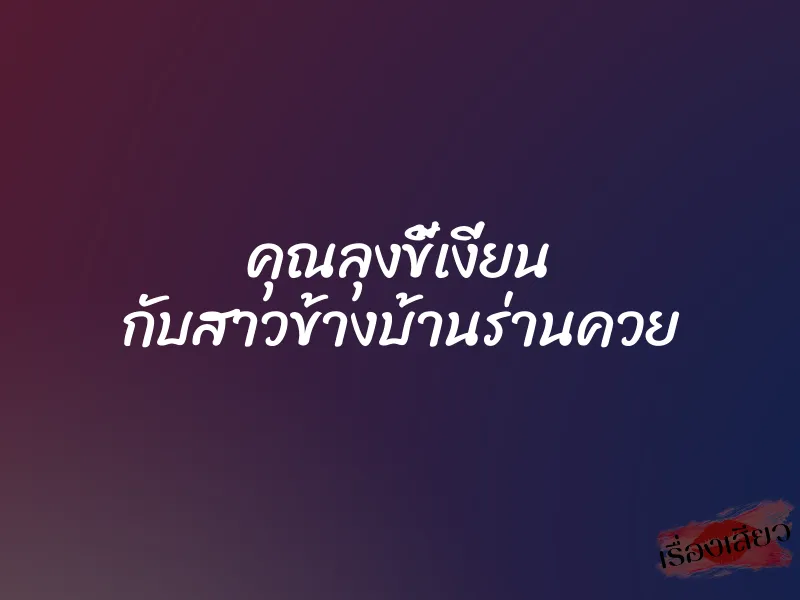 คุณลุงขี้เงี่ยน กับสาวข้างบ้านร่านควย