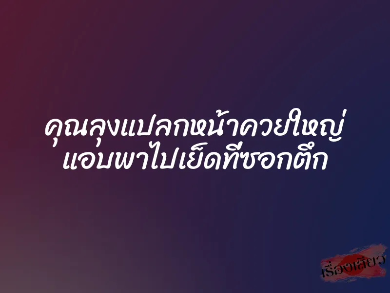 คุณลุงแปลกหน้าควยใหญ่ แอบพาไปเย็ดที่ซอกตึก