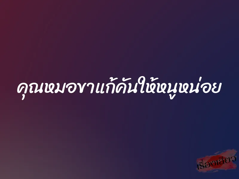 คุณหมอขาแก้คันให้หนูหน่อย