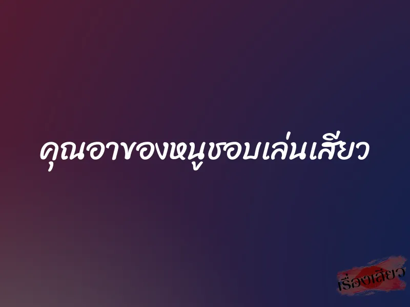 คุณอาของหนูชอบเล่นเสียว