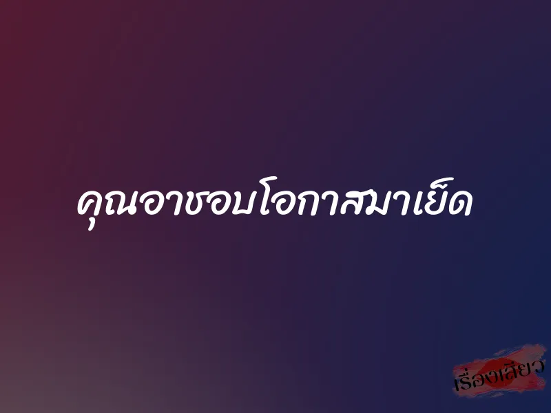 คุณอาชอบโอกาสมาเย็ด