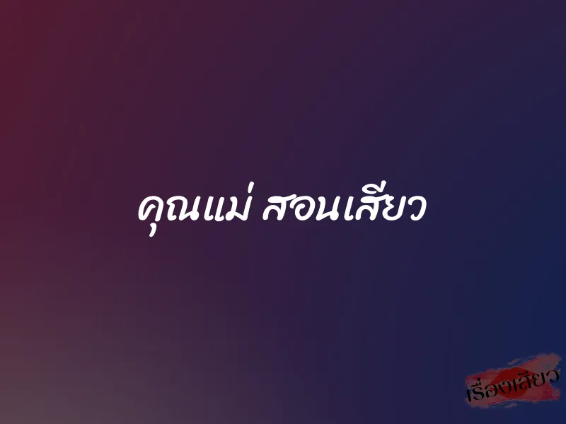 คุณแม่ สอนเสียว