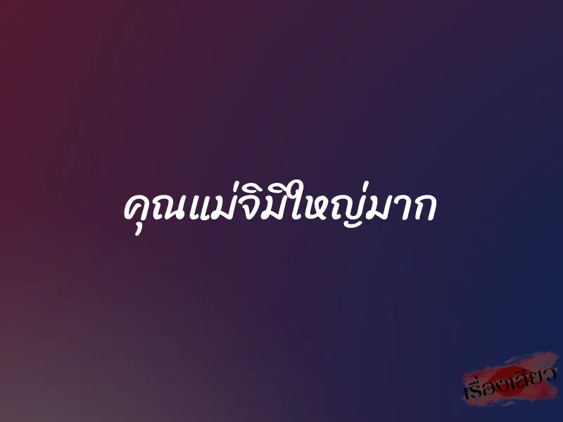 คุณแม่จิมิใหญ่มาก