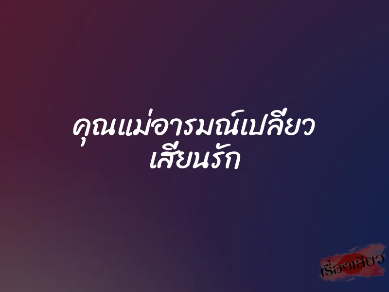 คุณแม่อารมณ์เปลี่ยว เสี่ยนรัก 1 คุณแม่อารมณ์เปลี่ยว เสี่ยนรัก