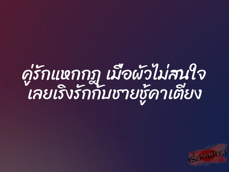 คู่รักแหกกฎ เมื่อผัวไม่สนใจ เลยเริงรักกับชายชู้คาเตียง