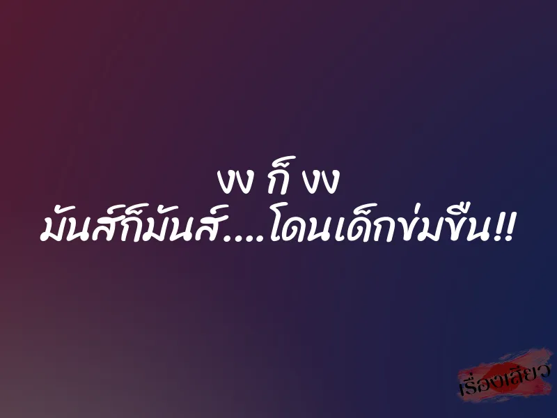 งง ก็ งง มันส์ก็มันส์….โดนเด็กข่มขืน!!