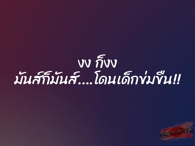 งง ก็งง มันส์ก็มันส์….โดนเด็กข่มขืน!!