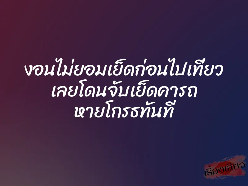 งอนไม่ยอมเย็ดก่อนไปเที่ยว เลยโดนจับเย็ดคารถ หายโกรธทันที