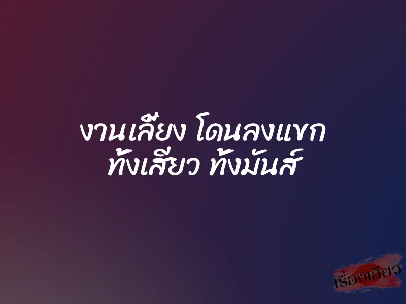 งานเลี้ยง โดนลงแขก ทั้งเสียว ทั้งมันส์