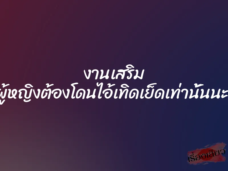 งานเสริม คุณผู้หญิงต้องโดนไอ้เทิดเย็ดเท่านั้นนะครับ