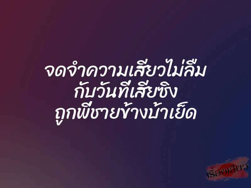 จดจำความเสียวไม่ลืม กับวันที่เสียซิง ถูกพี่ชายข้างบ้าเย็ด