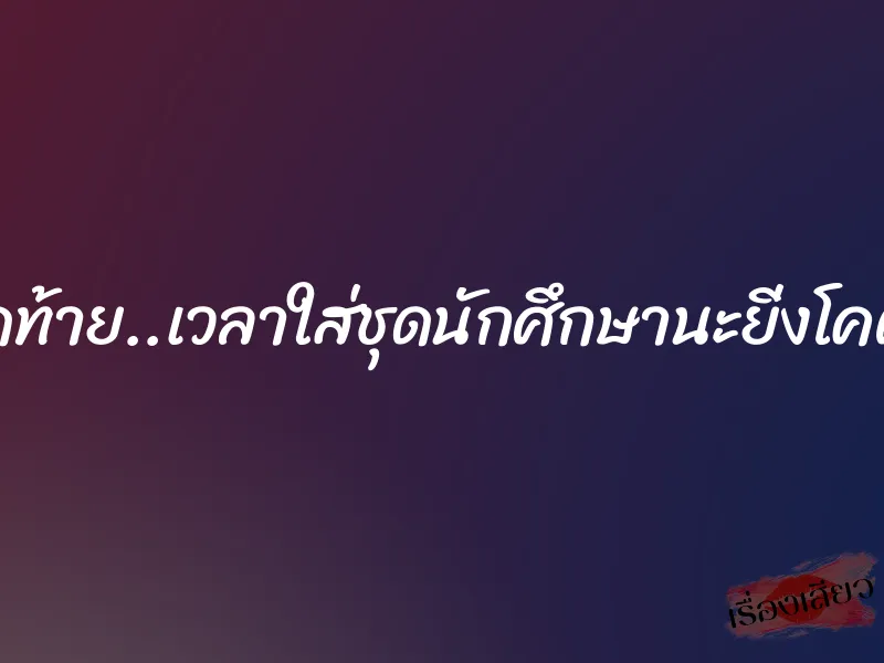 จนหยดสุดท้าย..เวลาใส่ชุดนักศึกษานะยิ่งโคตรน่าXXX