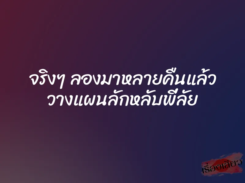 จริงๆ ลองมาหลายคืนแล้ว วางแผนลักหลับพี่ลัย