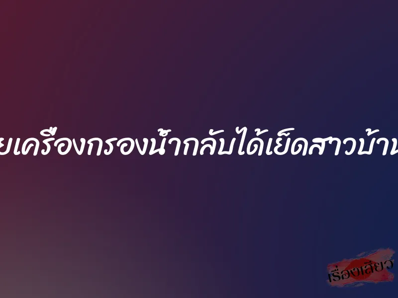 จะขายเครื่องกรองน้ำกลับได้เย็ดสาวบ้านนอก