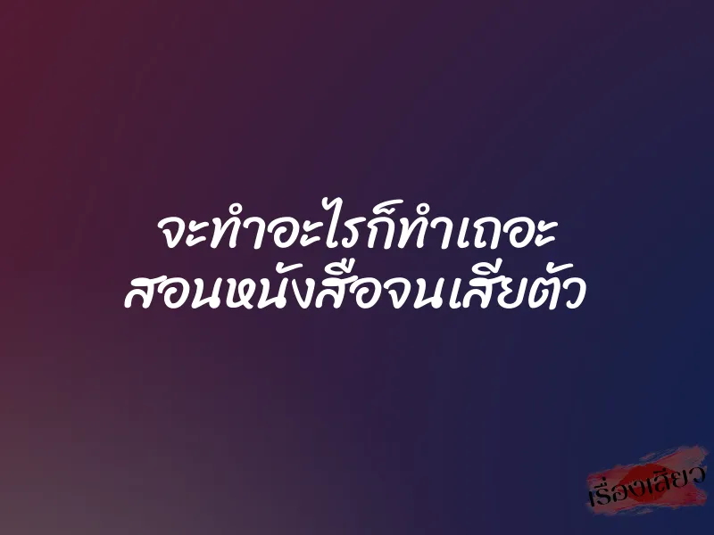 จะทำอะไรก็ทำเถอะ สอนหนังสือจนเสียตัว