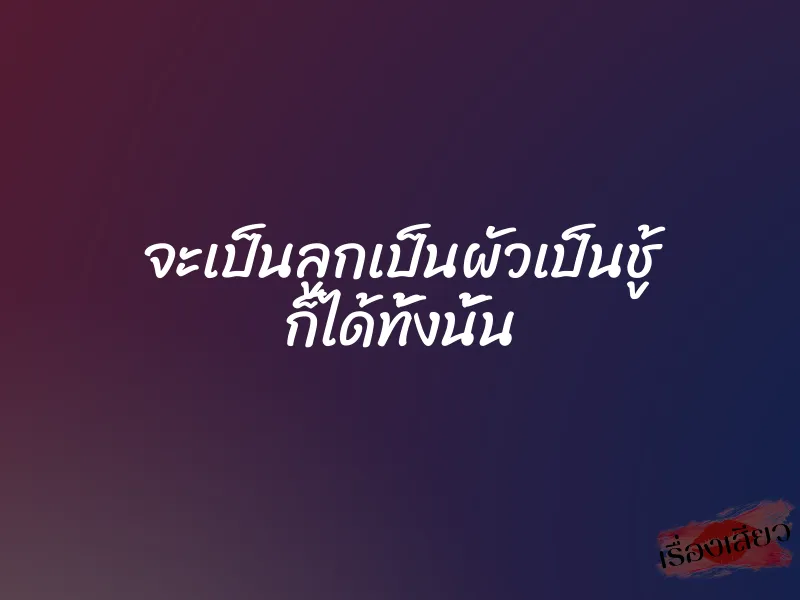 จะเป็นลูกเป็นผัวเป็นชู้ ก็ได้ทั้งนั้น