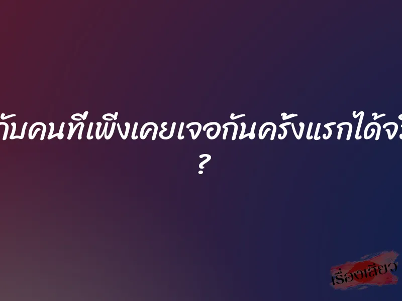 จะเย็ดกับคนที่เพิ่งเคยเจอกันครั้งแรกได้จริงเหรอ ?