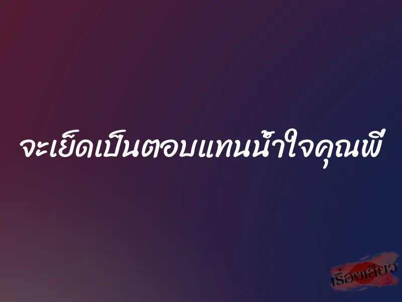 จะเย็ดเป็นตอบแทนน้ำใจคุณพี่