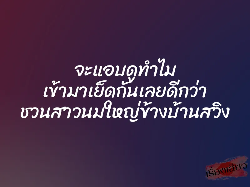 จะแอบดูทำไม เข้ามาเย็ดกันเลยดีกว่า ชวนสาวนมใหญ่ข้างบ้านสวิง