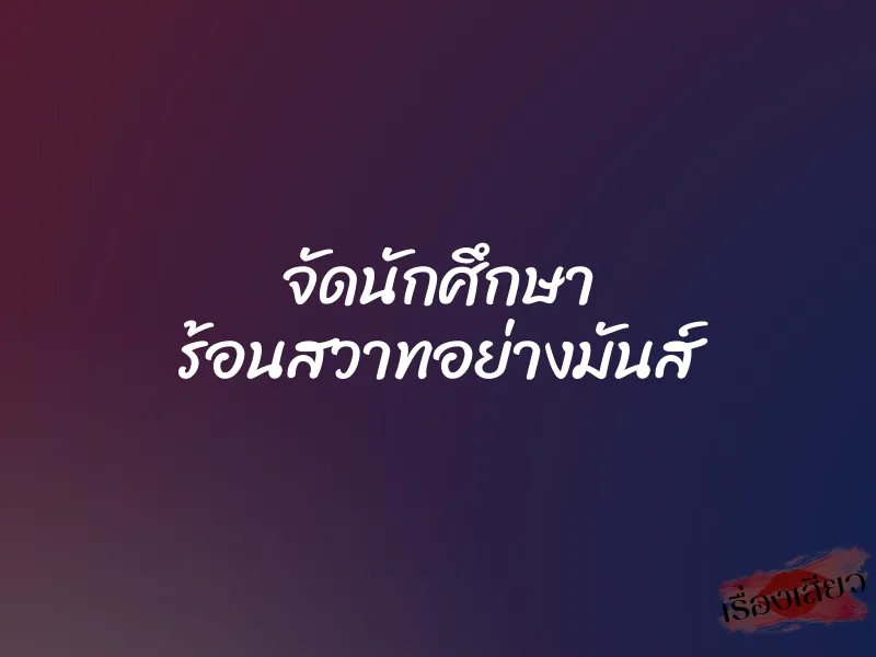 จัดนักศึกษา ร้อนสวาทอย่างมันส์