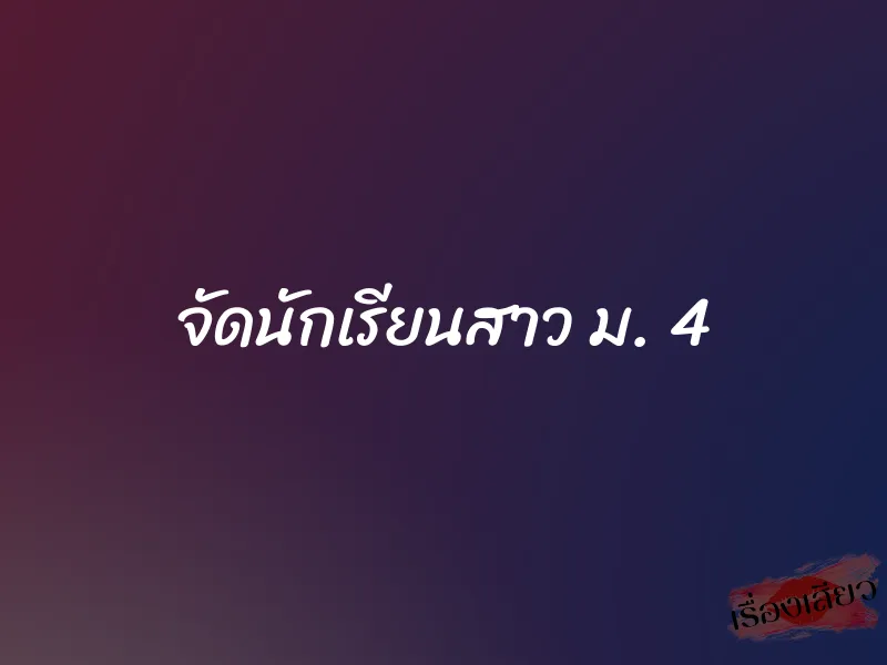 จัดนักเรียนสาว ม. 4