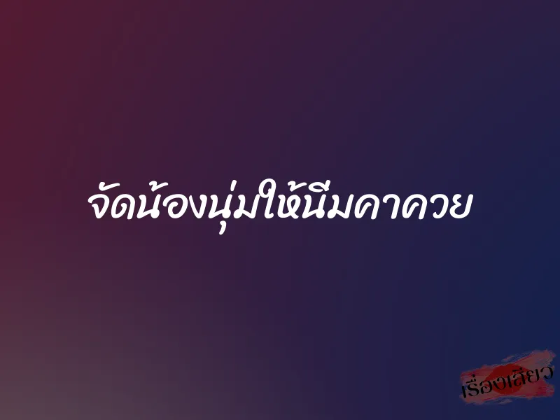 จัดน้องนุ่มให้นิ่มคาควย