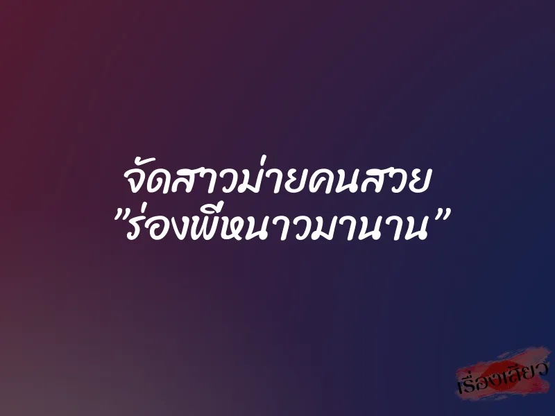 จัดสาวม่ายคนสวย ”ร่องพี่หนาวมานาน”