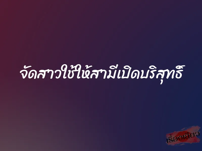 จัดสาวใช้ให้สามีเปิดบริสุทธิ์