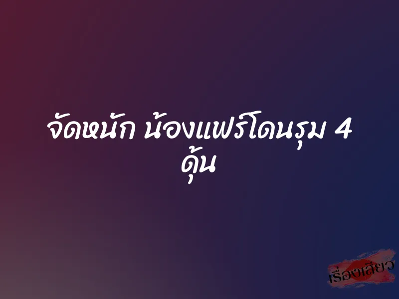 จัดหนัก น้องแฟร์โดนรุม 4 ดุ้น
