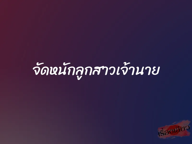 จัดหนักลูกสาวเจ้านาย