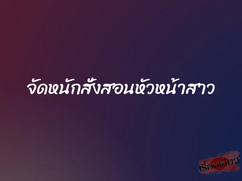 จัดหนักสั่งสอนหัวหน้าสาว