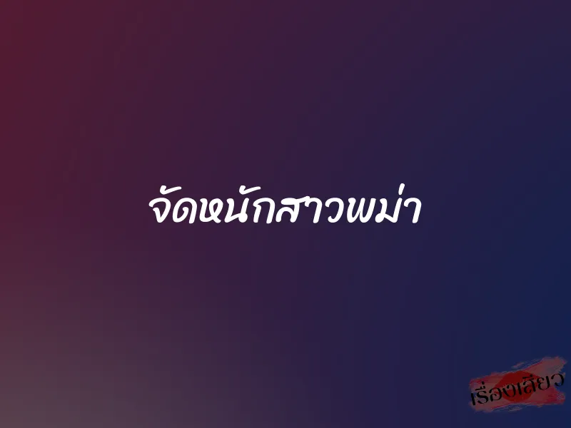 จัดหนักสาวพม่า
