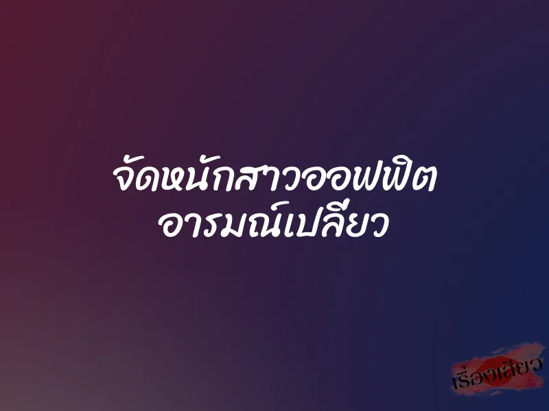 จัดหนักสาวออฟฟิต อารมณ์เปลี่ยว