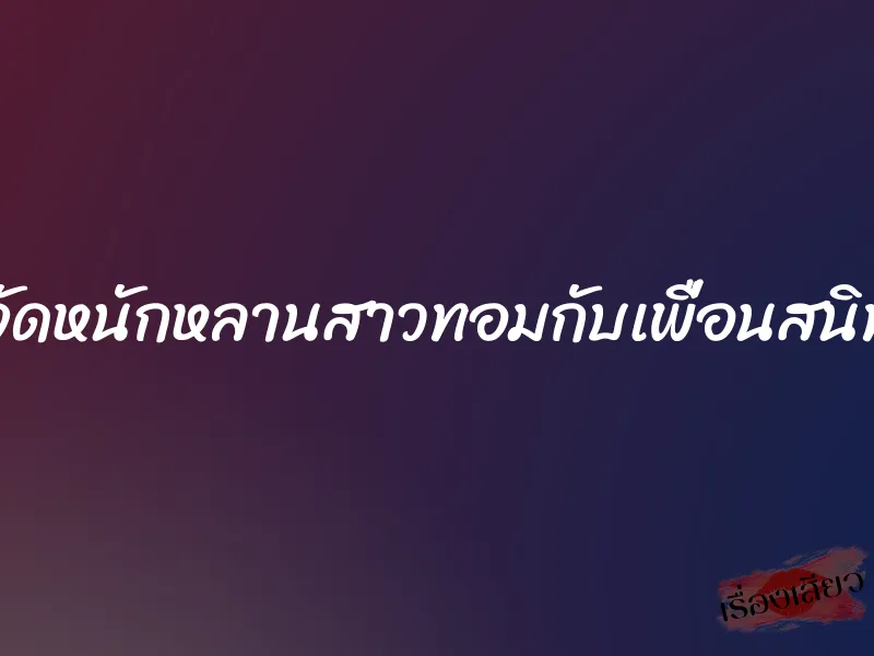 จัดหนักหลานสาวทอมกับเพื่อนสนิท