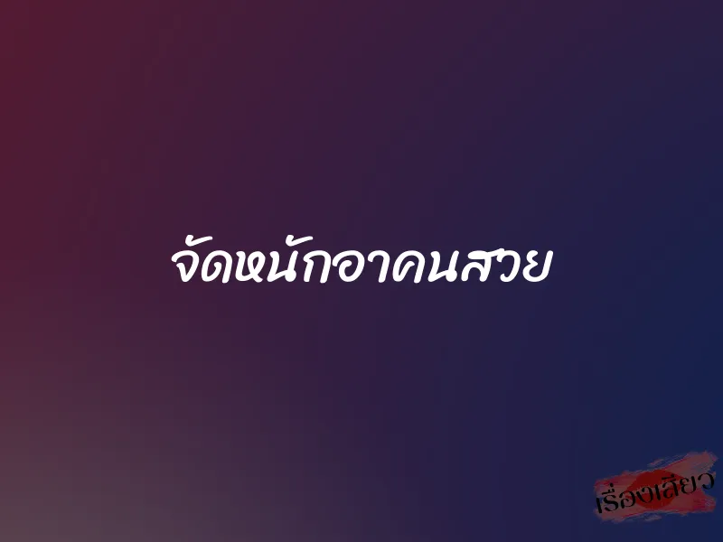 จัดหนักอาคนสวย
