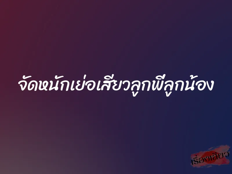 จัดหนักเย่อเสียวลูกพี่ลูกน้อง